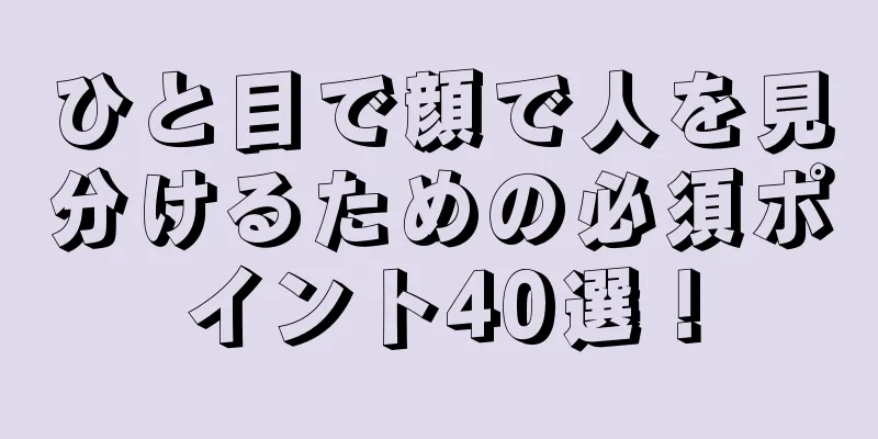 ひと目で顔で人を見分けるための必須ポイント40選！