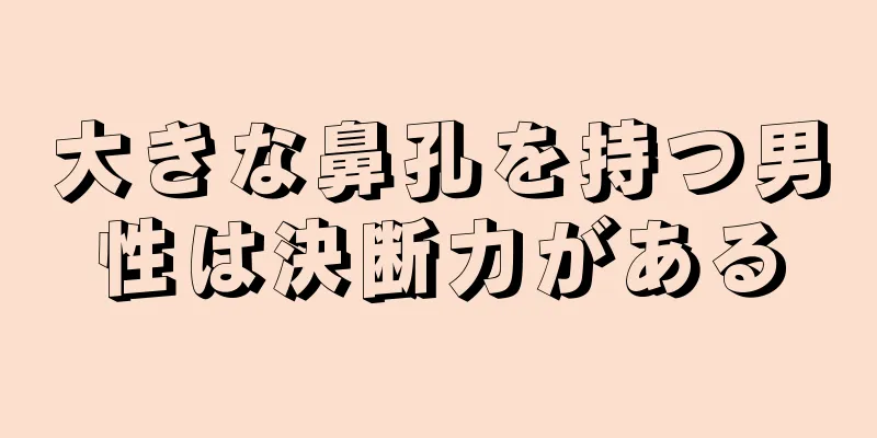 大きな鼻孔を持つ男性は決断力がある