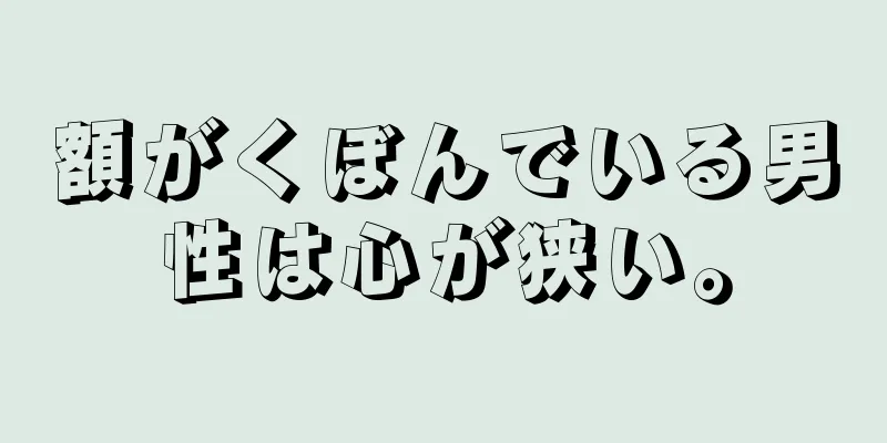 額がくぼんでいる男性は心が狭い。