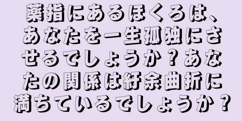 薬指にあるほくろは、あなたを一生孤独にさせるでしょうか？あなたの関係は紆余曲折に満ちているでしょうか？