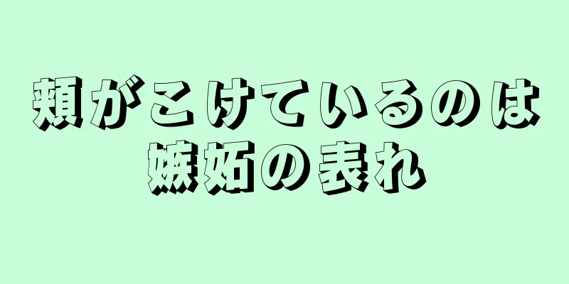 頬がこけているのは嫉妬の表れ