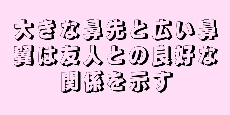 大きな鼻先と広い鼻翼は友人との良好な関係を示す