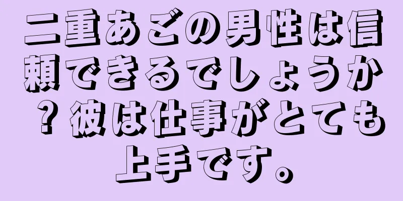 二重あごの男性は信頼できるでしょうか？彼は仕事がとても上手です。