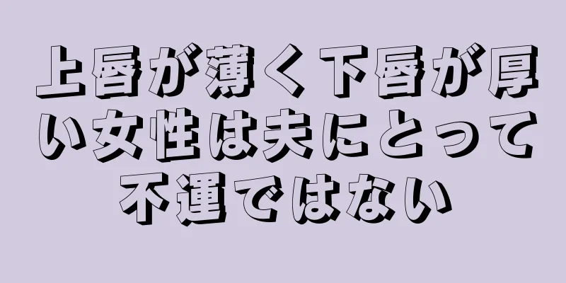 上唇が薄く下唇が厚い女性は夫にとって不運ではない