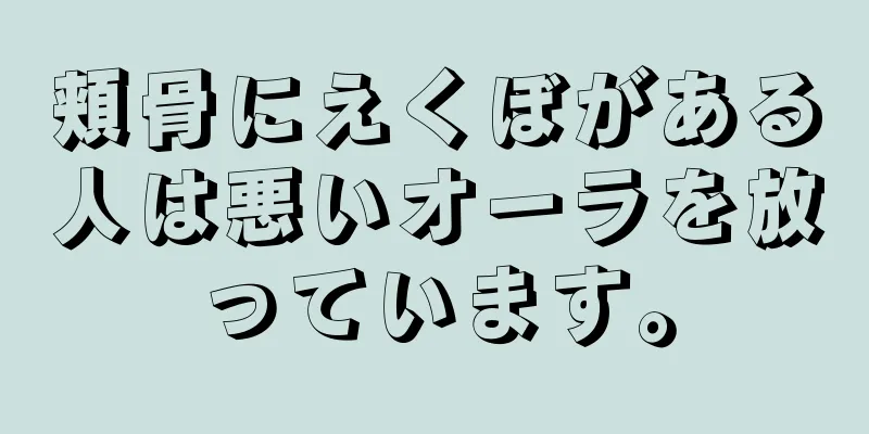 頬骨にえくぼがある人は悪いオーラを放っています。