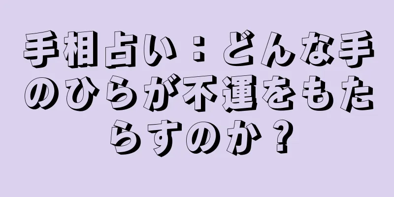 手相占い：どんな手のひらが不運をもたらすのか？