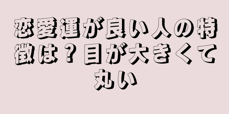 恋愛運が良い人の特徴は？目が大きくて丸い