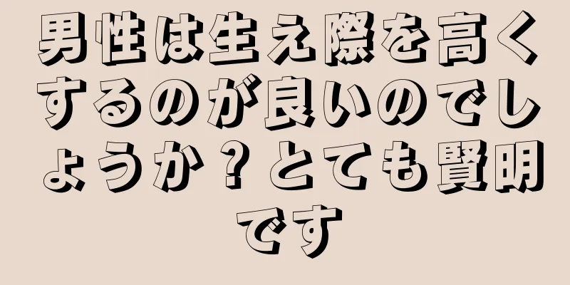 男性は生え際を高くするのが良いのでしょうか？とても賢明です