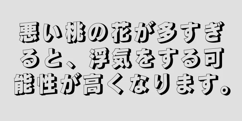 悪い桃の花が多すぎると、浮気をする可能性が高くなります。