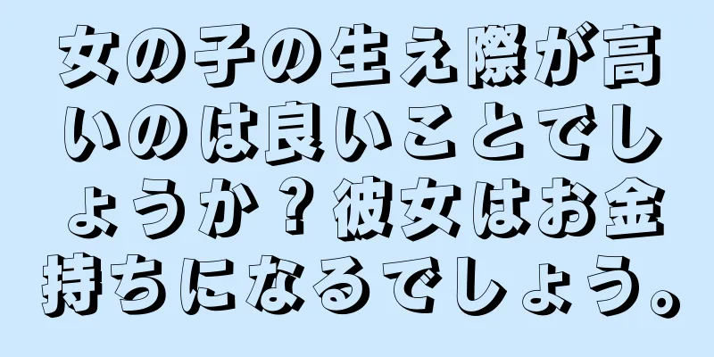 女の子の生え際が高いのは良いことでしょうか？彼女はお金持ちになるでしょう。