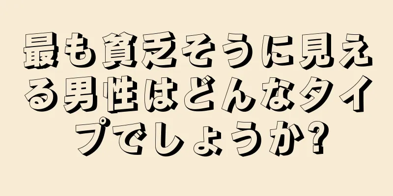 最も貧乏そうに見える男性はどんなタイプでしょうか?