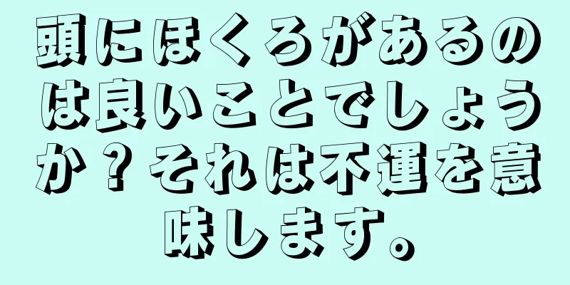 頭にほくろがあるのは良いことでしょうか？それは不運を意味します。