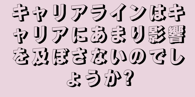 キャリアラインはキャリアにあまり影響を及ぼさないのでしょうか?