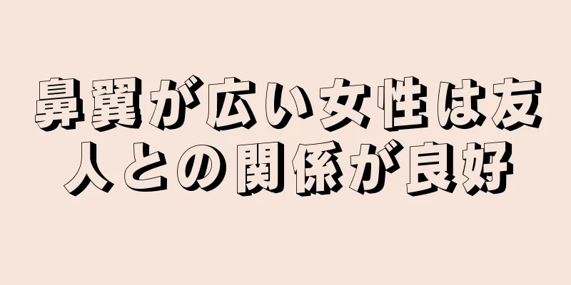 鼻翼が広い女性は友人との関係が良好