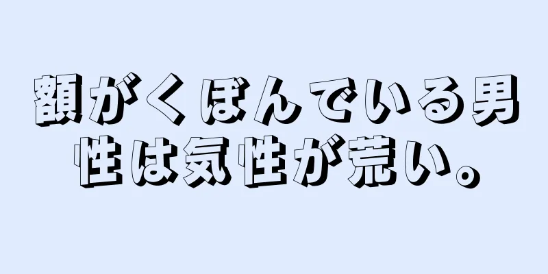 額がくぼんでいる男性は気性が荒い。