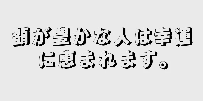 額が豊かな人は幸運に恵まれます。