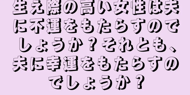 生え際の高い女性は夫に不運をもたらすのでしょうか？それとも、夫に幸運をもたらすのでしょうか？