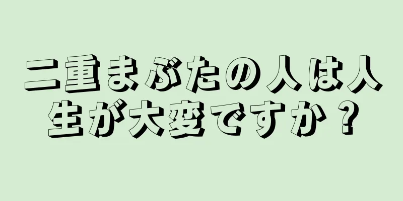 二重まぶたの人は人生が大変ですか？