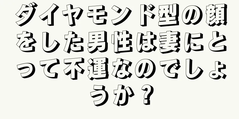 ダイヤモンド型の顔をした男性は妻にとって不運なのでしょうか？