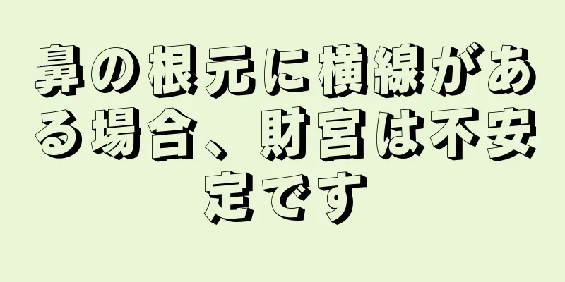 鼻の根元に横線がある場合、財宮は不安定です