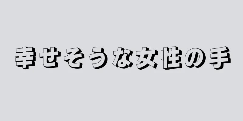 幸せそうな女性の手