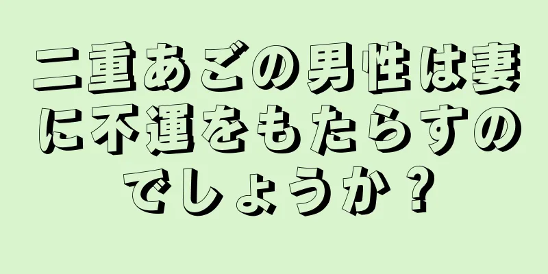 二重あごの男性は妻に不運をもたらすのでしょうか？