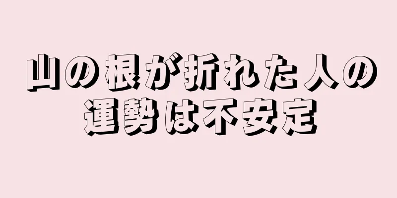 山の根が折れた人の運勢は不安定