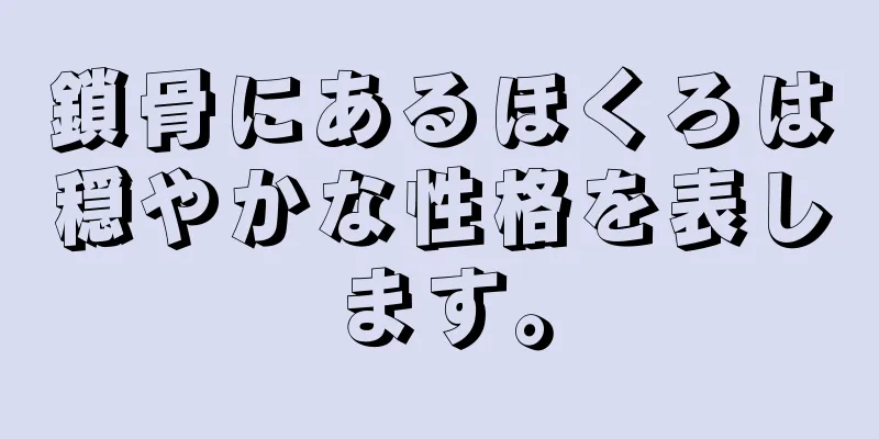 鎖骨にあるほくろは穏やかな性格を表します。