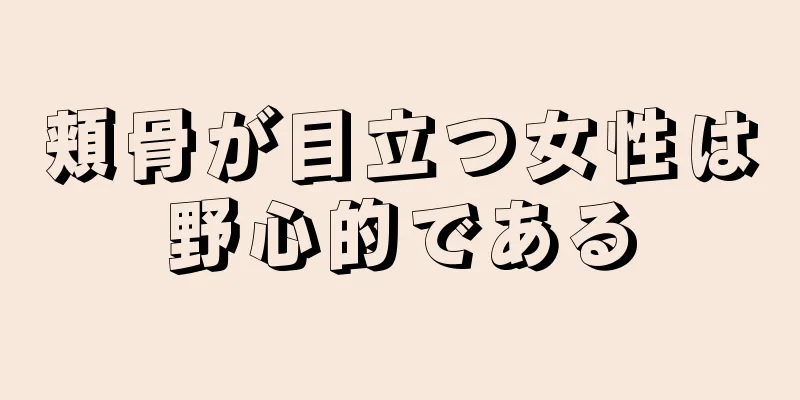 頬骨が目立つ女性は野心的である