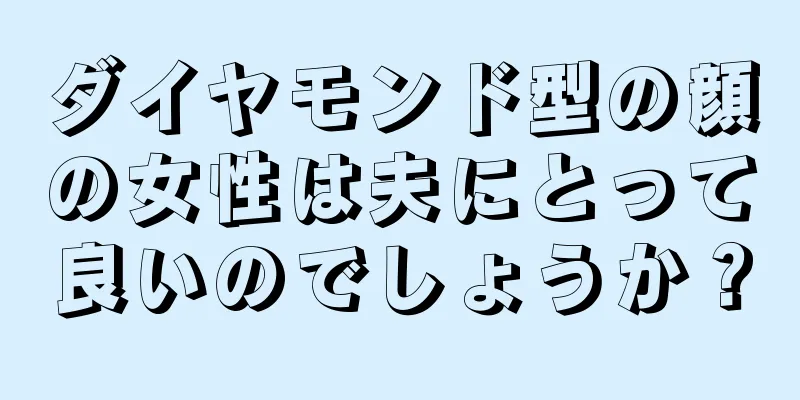 ダイヤモンド型の顔の女性は夫にとって良いのでしょうか？