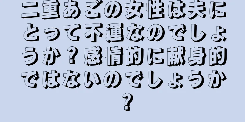 二重あごの女性は夫にとって不運なのでしょうか？感情的に献身的ではないのでしょうか？