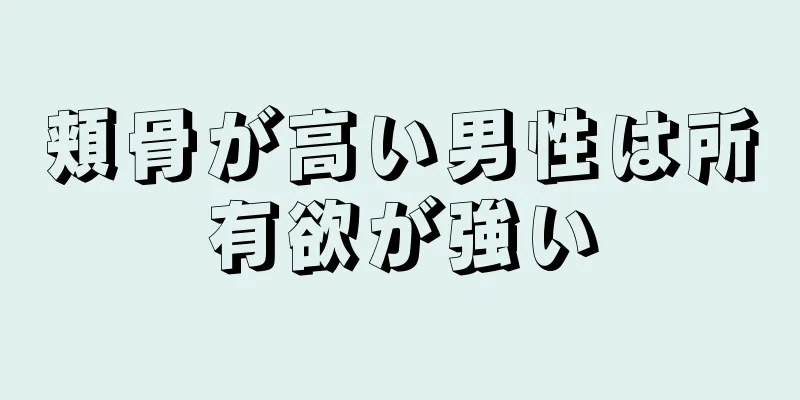 頬骨が高い男性は所有欲が強い