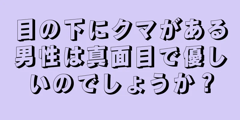 目の下にクマがある男性は真面目で優しいのでしょうか？