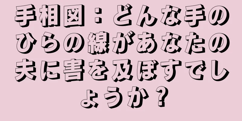 手相図：どんな手のひらの線があなたの夫に害を及ぼすでしょうか？