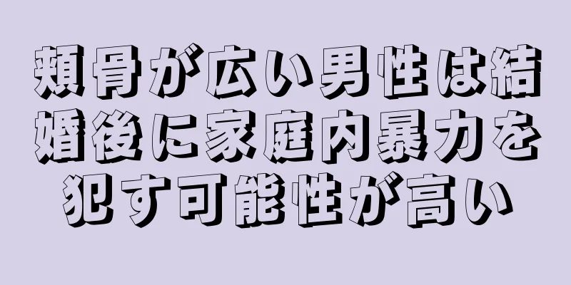 頬骨が広い男性は結婚後に家庭内暴力を犯す可能性が高い