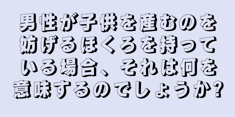 男性が子供を産むのを妨げるほくろを持っている場合、それは何を意味するのでしょうか?