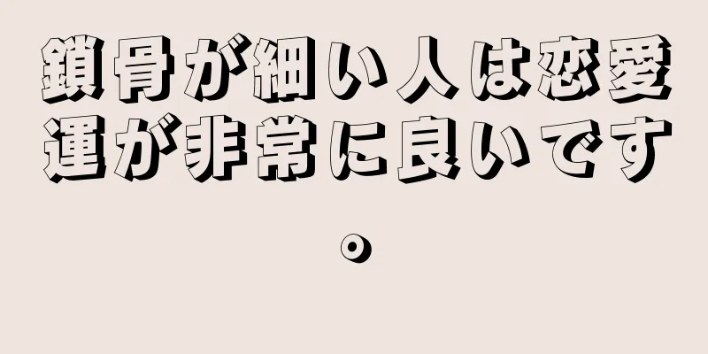 鎖骨が細い人は恋愛運が非常に良いです。