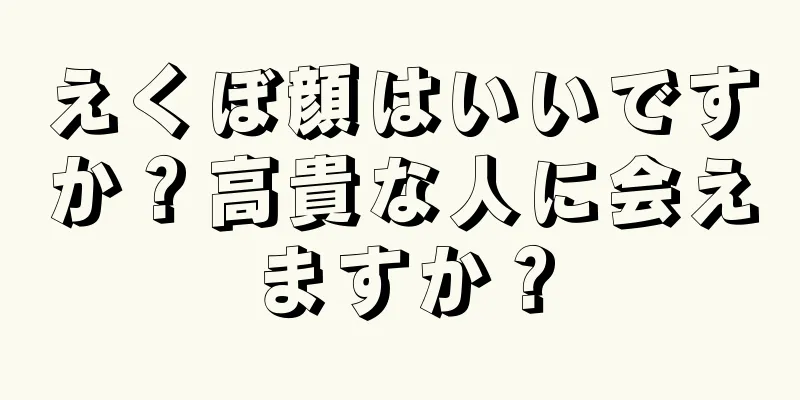 えくぼ顔はいいですか？高貴な人に会えますか？