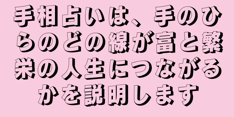 手相占いは、手のひらのどの線が富と繁栄の人生につながるかを説明します