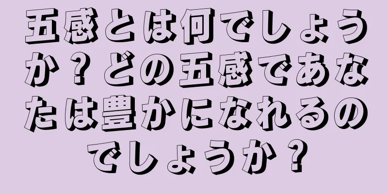 五感とは何でしょうか？どの五感であなたは豊かになれるのでしょうか？