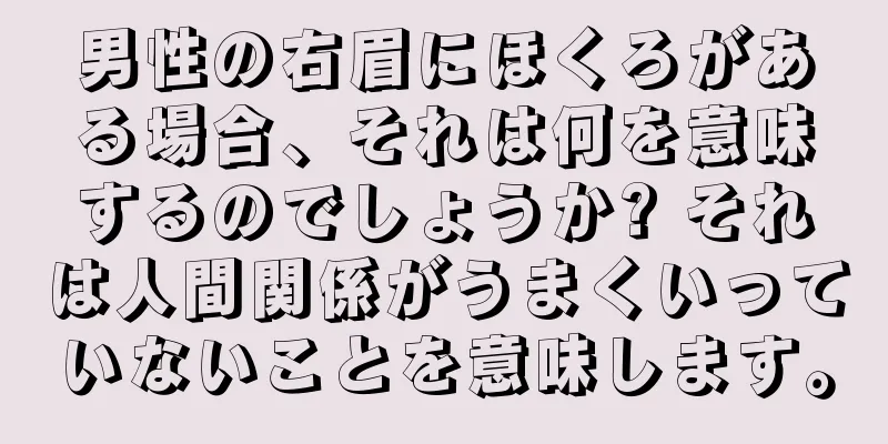 男性の右眉にほくろがある場合、それは何を意味するのでしょうか? それは人間関係がうまくいっていないことを意味します。