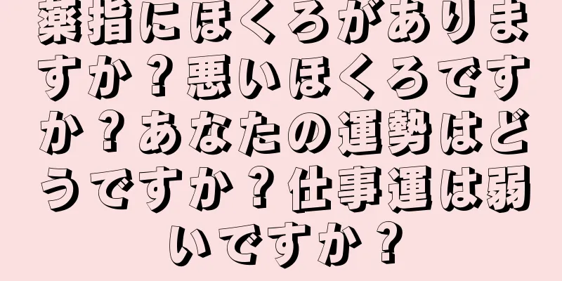 薬指にほくろがありますか？悪いほくろですか？あなたの運勢はどうですか？仕事運は弱いですか？