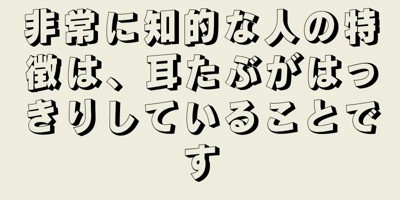 非常に知的な人の特徴は、耳たぶがはっきりしていることです