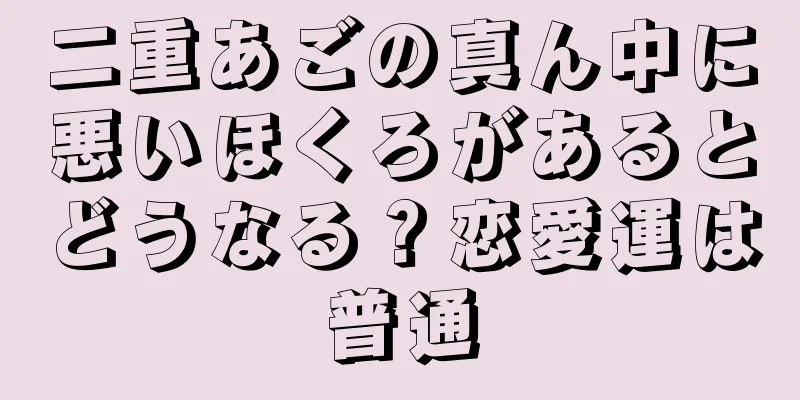 二重あごの真ん中に悪いほくろがあるとどうなる？恋愛運は普通