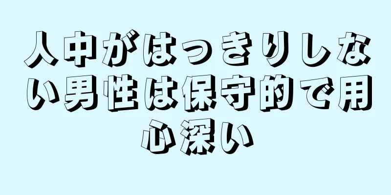 人中がはっきりしない男性は保守的で用心深い