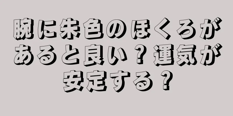 腕に朱色のほくろがあると良い？運気が安定する？