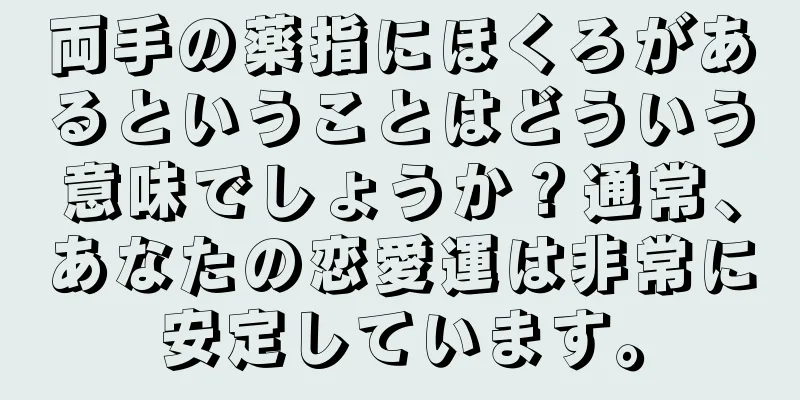 両手の薬指にほくろがあるということはどういう意味でしょうか？通常、あなたの恋愛運は非常に安定しています。