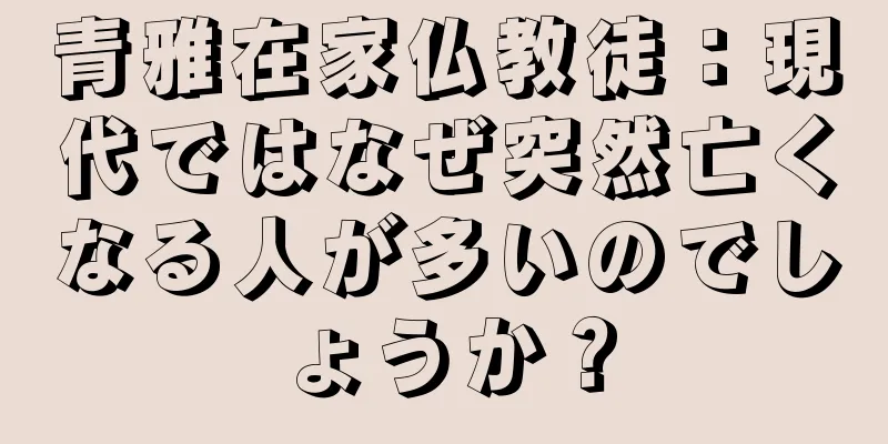 青雅在家仏教徒：現代ではなぜ突然亡くなる人が多いのでしょうか？