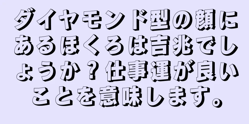 ダイヤモンド型の顔にあるほくろは吉兆でしょうか？仕事運が良いことを意味します。