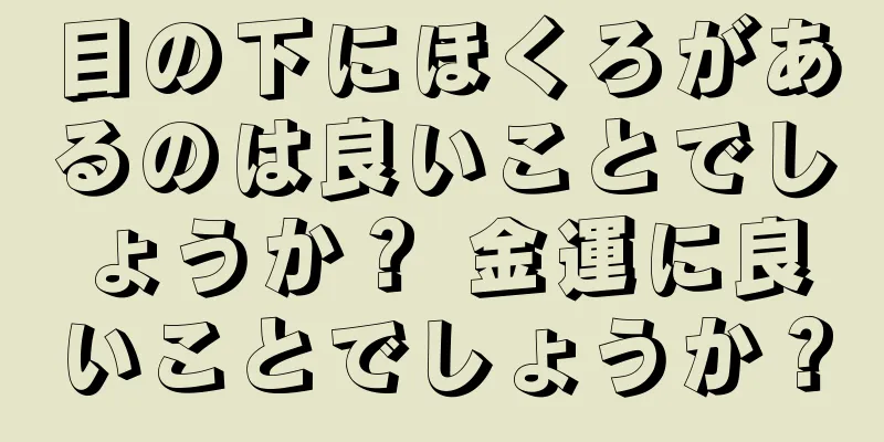 目の下にほくろがあるのは良いことでしょうか？ 金運に良いことでしょうか？